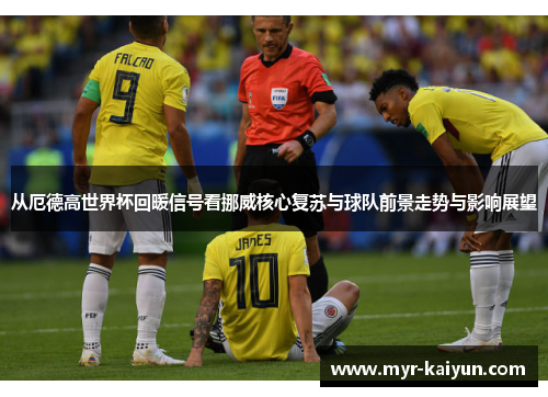 从厄德高世界杯回暖信号看挪威核心复苏与球队前景走势与影响展望