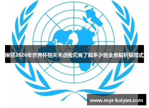 围绕2026年世界杯相关术语我究竟了解多少的全景解析指南式