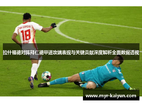 拉什福德对阵拜仁德甲进攻端表现与关键贡献深度解析全面数据透视