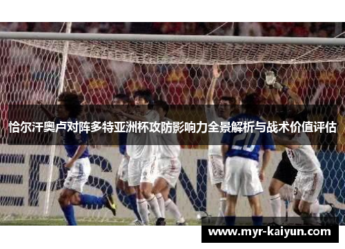 恰尔汗奥卢对阵多特亚洲杯攻防影响力全景解析与战术价值评估