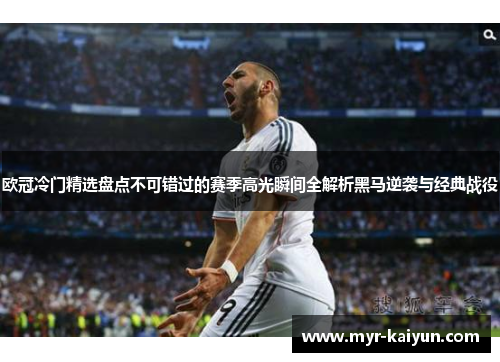 欧冠冷门精选盘点不可错过的赛季高光瞬间全解析黑马逆袭与经典战役 欧冠冷门精选盘点不可错过的赛季高光瞬间全解析黑马逆袭与经典战役