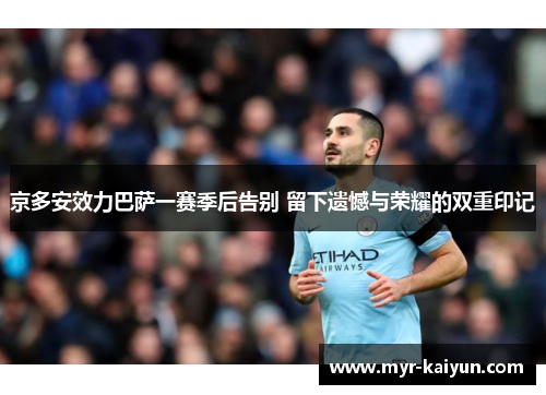 京多安效力巴萨一赛季后告别 留下遗憾与荣耀的双重印记