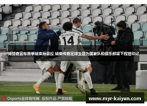 博努奇宣布赛季结束后退役 结束传奇足球生涯为国家队和俱乐部留下辉煌印记