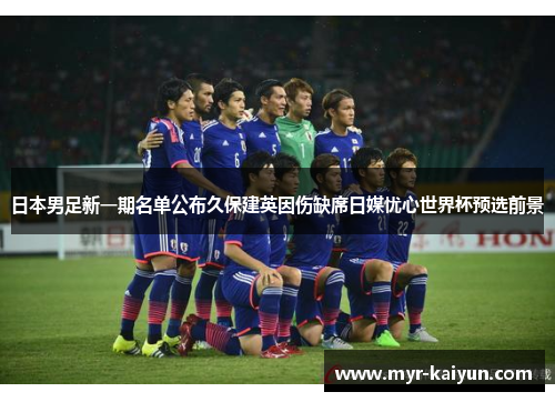 日本男足新一期名单公布久保建英因伤缺席日媒忧心世界杯预选前景