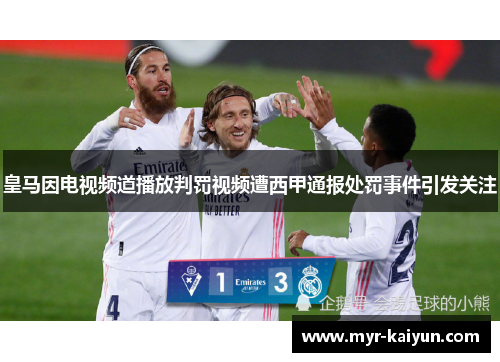 皇马因电视频道播放判罚视频遭西甲通报处罚事件引发关注 皇马因电视频道播放判罚视频遭西甲通报处罚事件引发关注