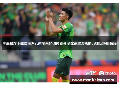 王燊超在上海海港左右两闸自如切换充分发挥老将余热助力球队稳固防线