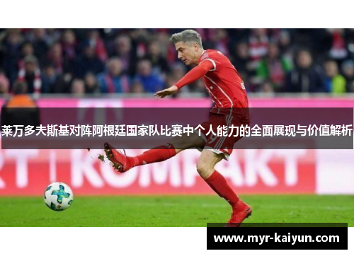 莱万多夫斯基对阵阿根廷国家队比赛中个人能力的全面展现与价值解析