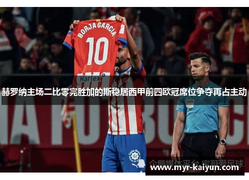 赫罗纳主场二比零完胜加的斯稳居西甲前四欧冠席位争夺再占主动