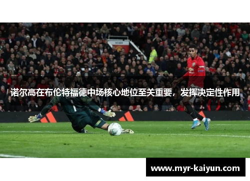 诺尔高在布伦特福德中场核心地位至关重要，发挥决定性作用