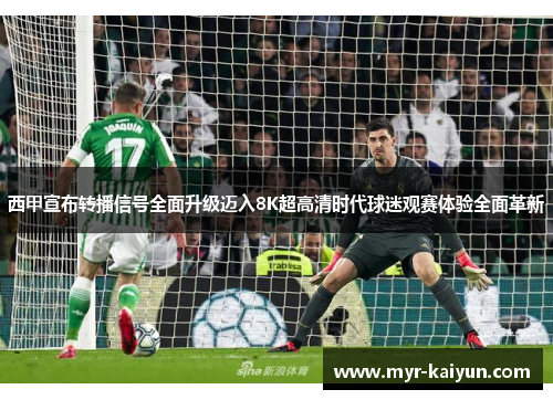 西甲宣布转播信号全面升级迈入8K超高清时代球迷观赛体验全面革新